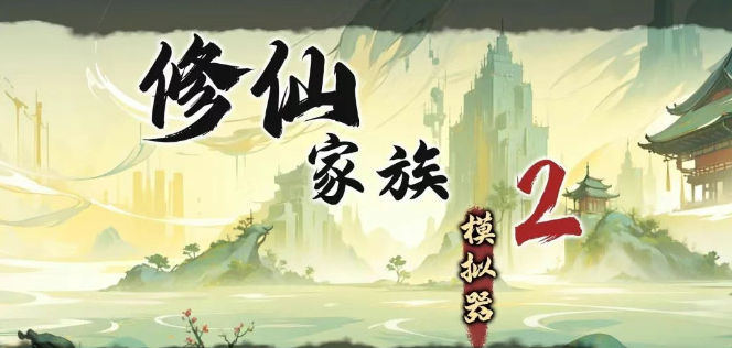 《修仙家族模拟器2》：家族兴衰凭君掌，飞升大道共逐光！
